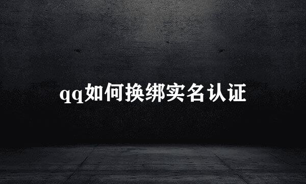 qq如何换绑实名认证