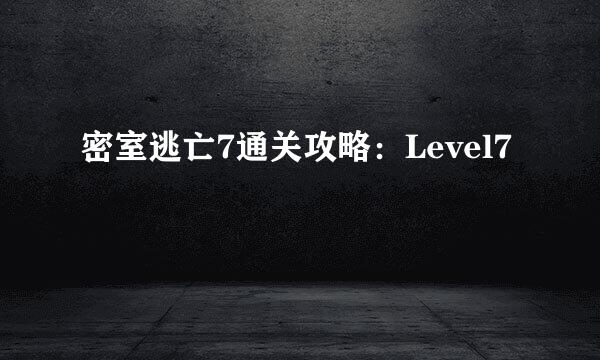 密室逃亡7通关攻略：Level7