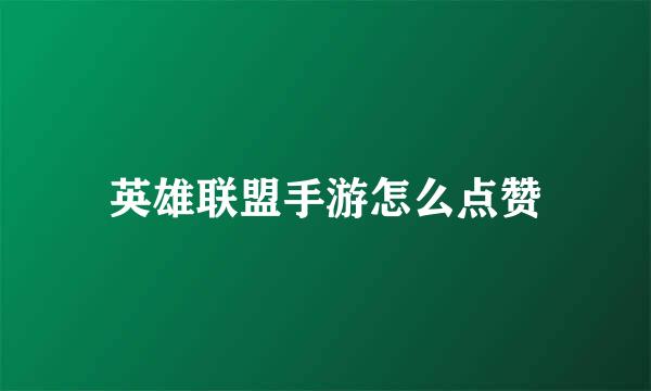 英雄联盟手游怎么点赞