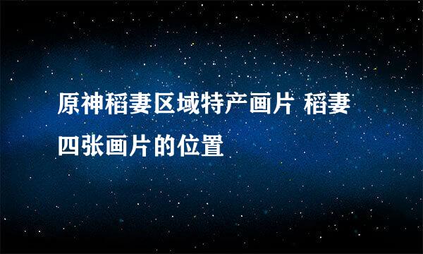 原神稻妻区域特产画片 稻妻四张画片的位置