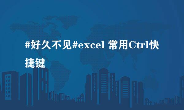#好久不见#excel 常用Ctrl快捷键