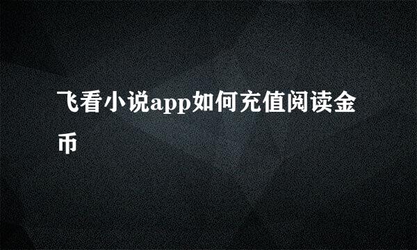 飞看小说app如何充值阅读金币