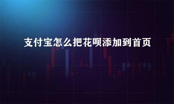 支付宝怎么把花呗添加到首页