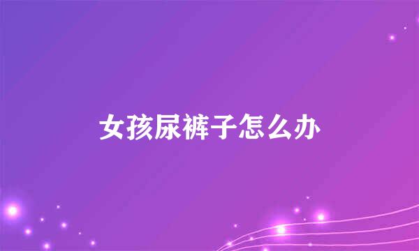女孩尿裤子怎么办