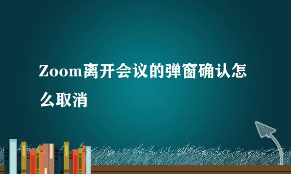 Zoom离开会议的弹窗确认怎么取消