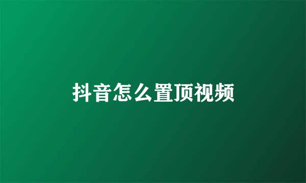 抖音怎么置顶视频