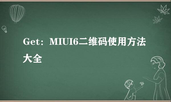 Get：MIUI6二维码使用方法大全
