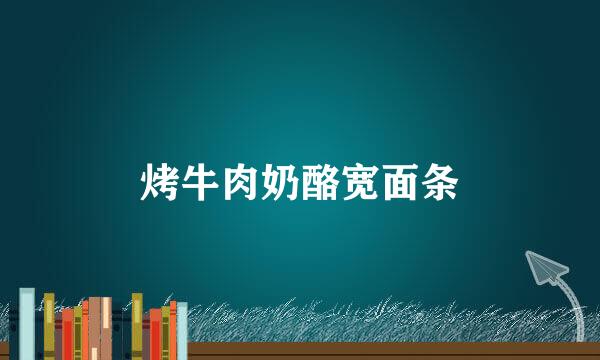 烤牛肉奶酪宽面条