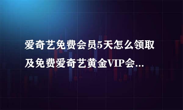 爱奇艺免费会员5天怎么领取及免费爱奇艺黄金VIP会员天数领取入口在哪里找到免费领取爱奇艺vi