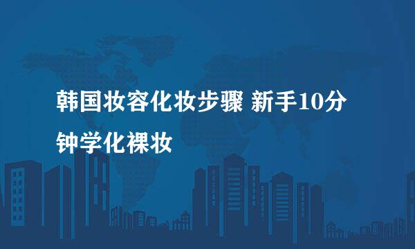 韩国妆容化妆步骤 新手10分钟学化裸妆