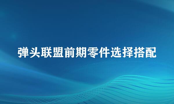弹头联盟前期零件选择搭配