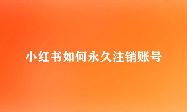 小红书如何永久注销账号