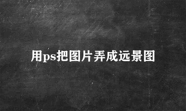 用ps把图片弄成远景图