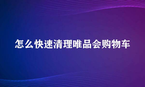 怎么快速清理唯品会购物车