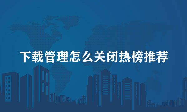 下载管理怎么关闭热榜推荐