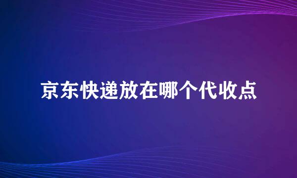 京东快递放在哪个代收点