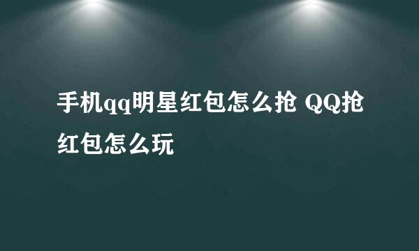手机qq明星红包怎么抢 QQ抢红包怎么玩