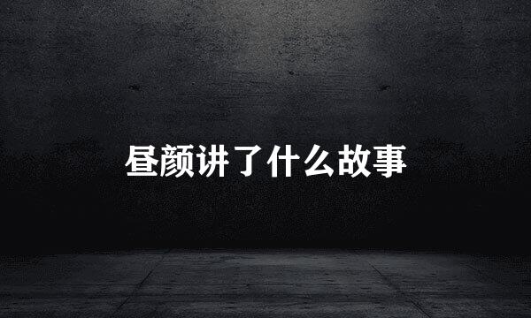 昼颜讲了什么故事