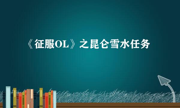 《征服OL》之昆仑雪水任务