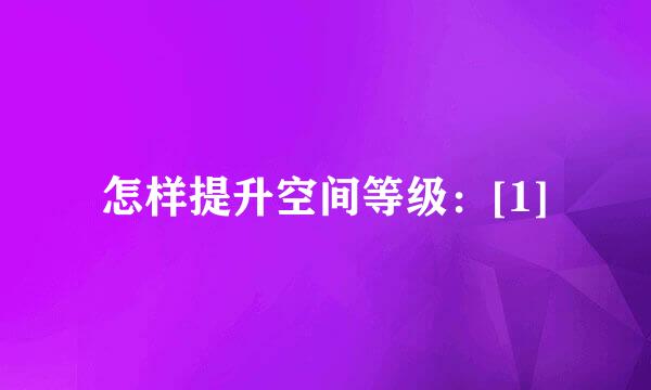 怎样提升空间等级：[1]