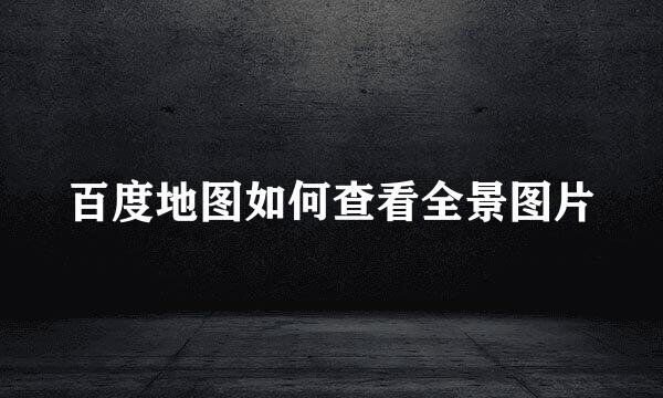 百度地图如何查看全景图片