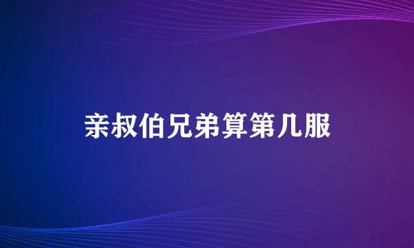 亲叔伯兄弟算第几服