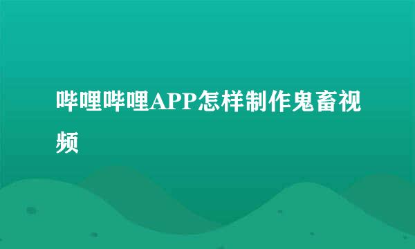哔哩哔哩APP怎样制作鬼畜视频