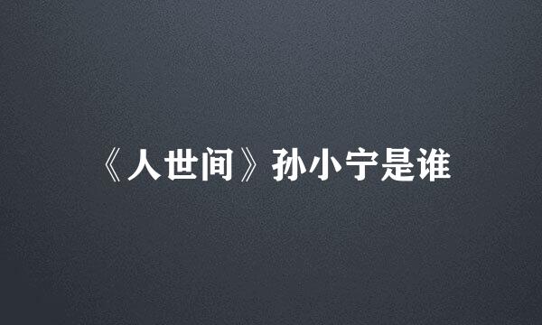 《人世间》孙小宁是谁