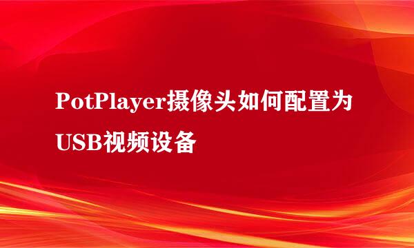 PotPlayer摄像头如何配置为USB视频设备