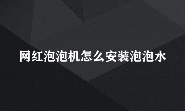 网红泡泡机怎么安装泡泡水