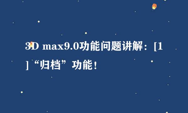 3D max9.0功能问题讲解：[1]“归档”功能！