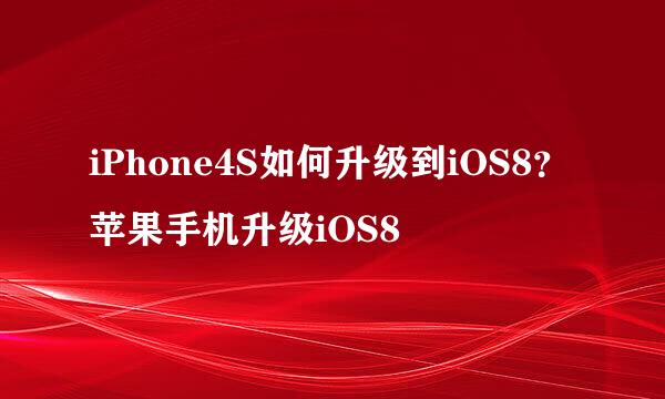 iPhone4S如何升级到iOS8？苹果手机升级iOS8