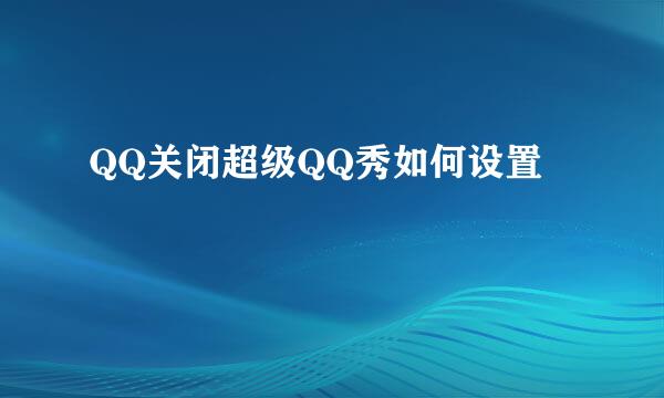 QQ关闭超级QQ秀如何设置