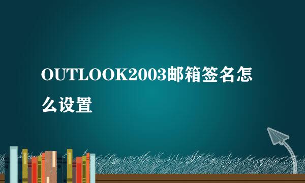 OUTLOOK2003邮箱签名怎么设置