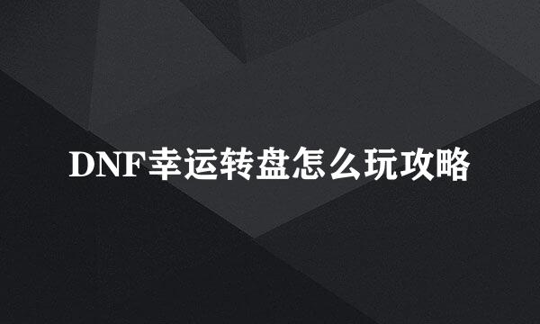 DNF幸运转盘怎么玩攻略