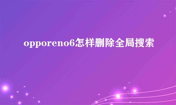 opporeno6怎样删除全局搜索