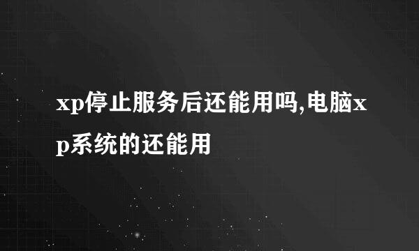 xp停止服务后还能用吗,电脑xp系统的还能用