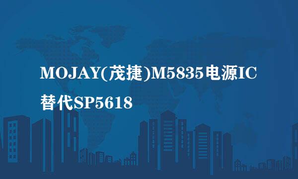 MOJAY(茂捷)M5835电源IC替代SP5618