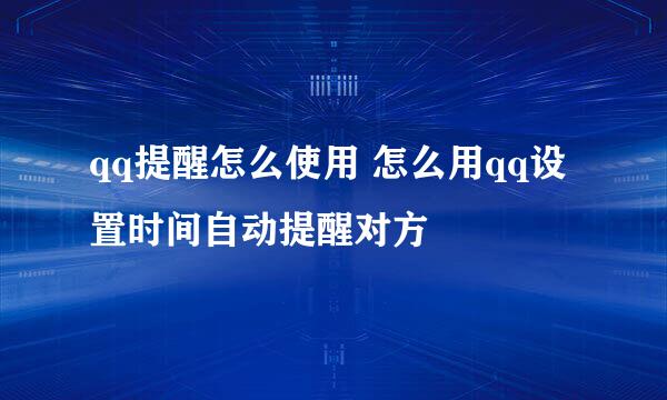 qq提醒怎么使用 怎么用qq设置时间自动提醒对方