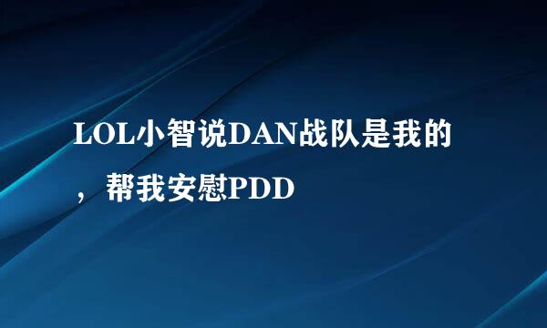 LOL小智说DAN战队是我的，帮我安慰PDD