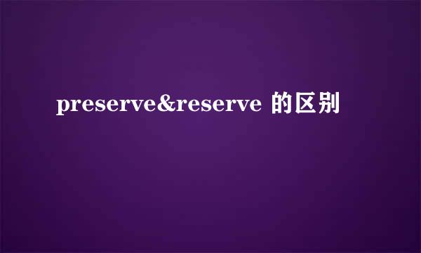 preserve&reserve 的区别