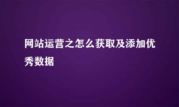 网站运营之怎么获取及添加优秀数据
