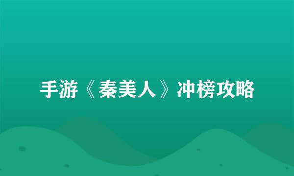 手游《秦美人》冲榜攻略