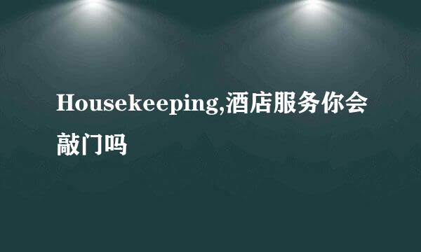 Housekeeping,酒店服务你会敲门吗