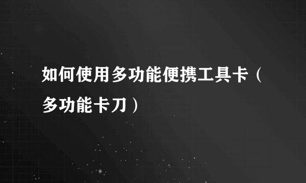 如何使用多功能便携工具卡（多功能卡刀）