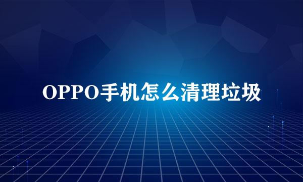 OPPO手机怎么清理垃圾