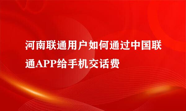 河南联通用户如何通过中国联通APP给手机交话费