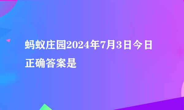 蚂蚁庄园2024年7月3日今日正确答案是