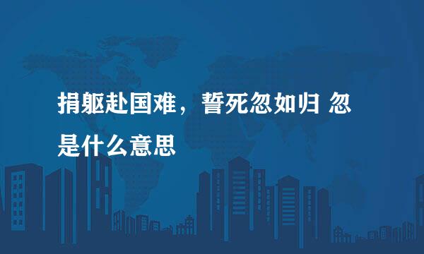 捐躯赴国难，誓死忽如归 忽是什么意思