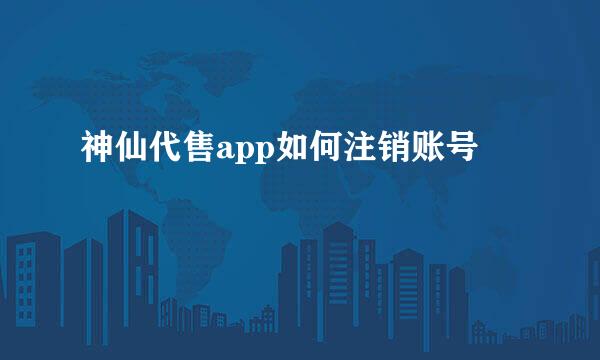 神仙代售app如何注销账号